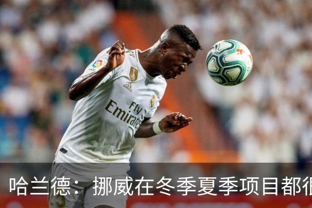 哈兰德：挪威在冬季夏季项目都很出色 是时候在足球上取得成绩了